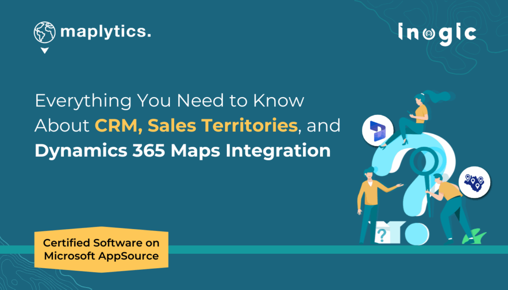 Everything You Need to Know About CRM, Sales Territories, and Dynamics 365 Maps Integration