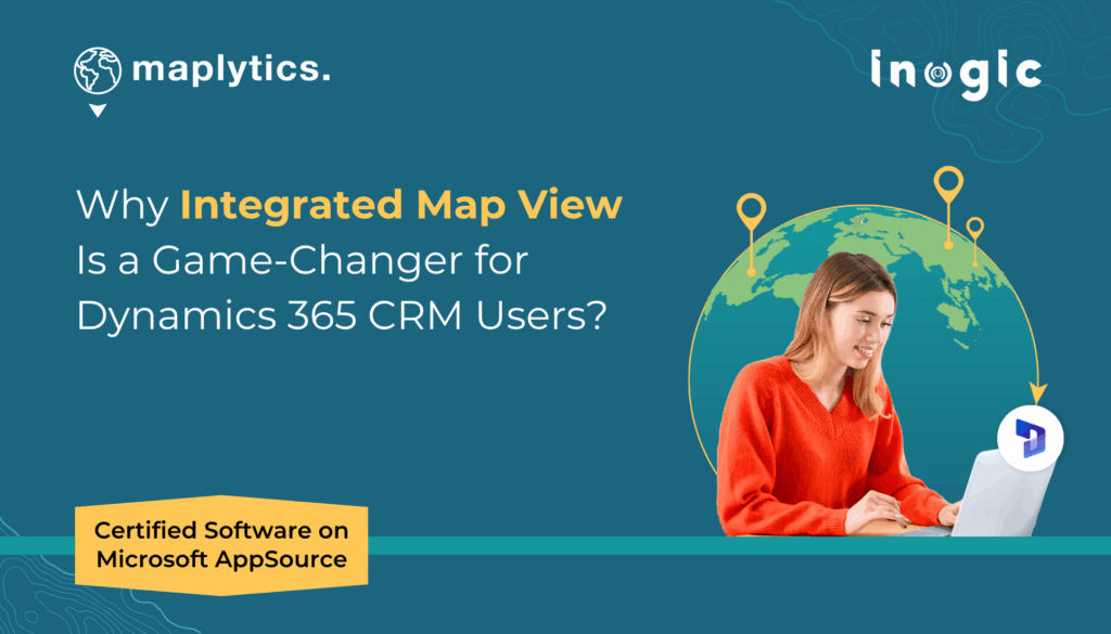 Why Integrated Map View Is a Game-Changer for Dynamics 365 CRM Users