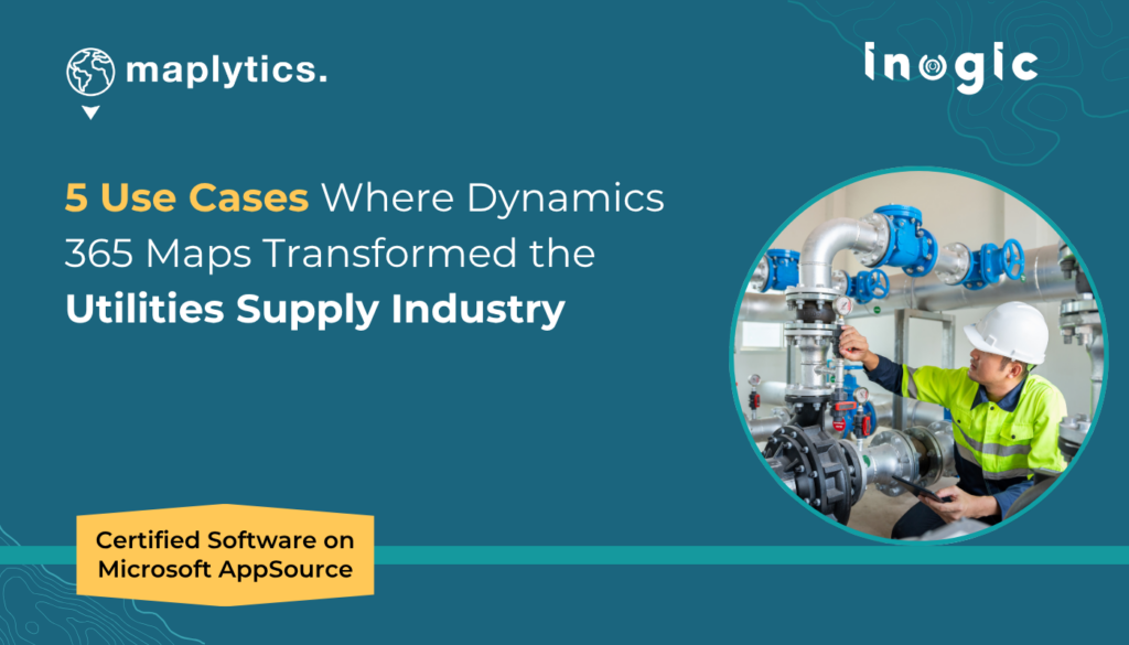 5 Use Cases Where Dynamics 365 Maps Transformed the Utilities Supply Industry
