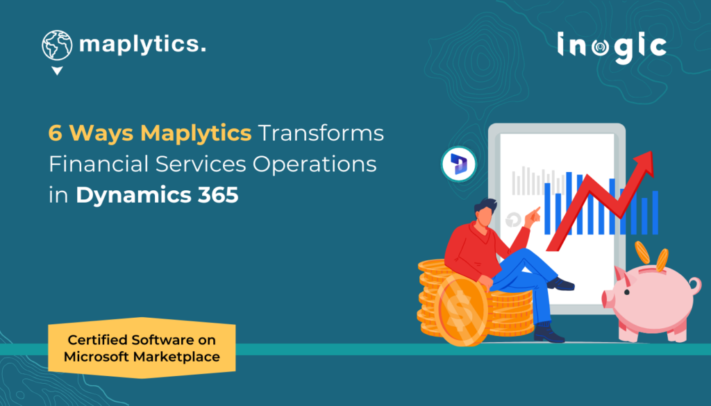 6 Ways Maplytics Transforms Financial Services Operations in Dynamics 365